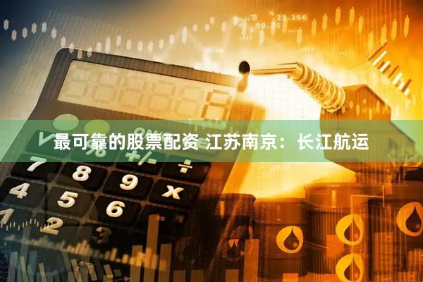 最可靠的股票配资 江苏南京：长江航运