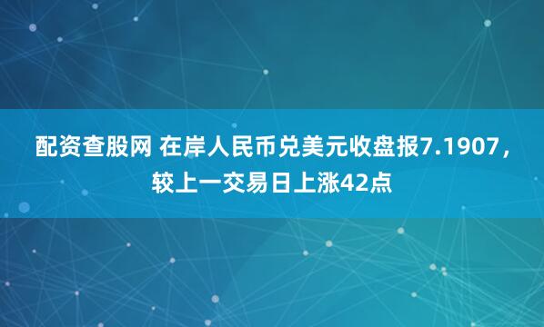 配资查股网 在岸人民币兑美元收盘报7.1907，较上一交易日上涨42点