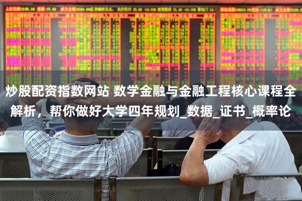 炒股配资指数网站 数学金融与金融工程核心课程全解析，帮你做好大学四年规划_数据_证书_概率论
