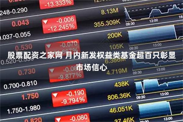 股票配资之家网 月内新发权益类基金超百只彰显市场信心